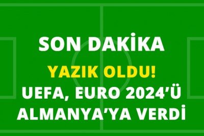 Yazık Oldu! UEFA, EURO 2024'ü Almanya'ya Verdi